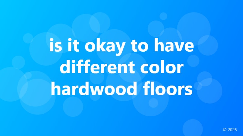 is it okay to have different color hardwood floors